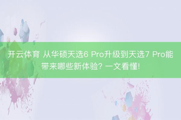 开云体育 从华硕天选6 Pro升级到天选7 Pro能带来哪些新体验? 一文看懂!