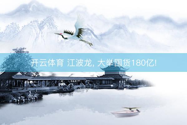 开云体育 江波龙， 大举囤货180亿!