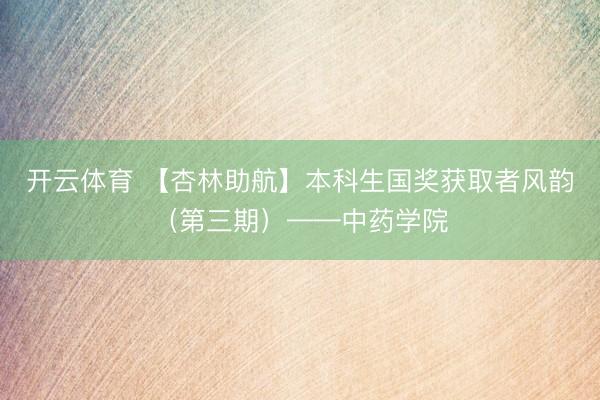 开云体育 【杏林助航】本科生国奖获取者风韵（第三期）——中药学院