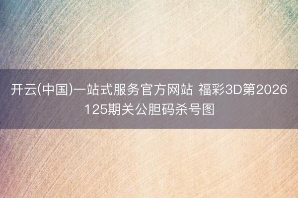 开云(中国)一站式服务官方网站 福彩3D第2026125期关公胆码杀号图