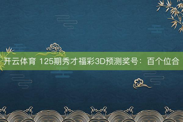 开云体育 125期秀才福彩3D预测奖号:百个位合