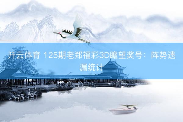 开云体育 125期老郑福彩3D瞻望奖号：阵势遗漏统计