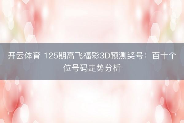 开云体育 125期高飞福彩3D预测奖号：百十个位号码走势分析