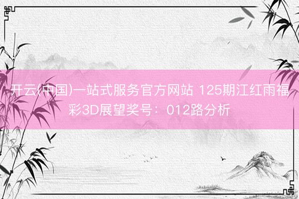 开云(中国)一站式服务官方网站 125期江红雨福彩3D展望奖号:012路分析