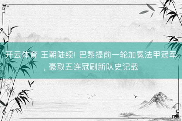 开云体育 王朝陆续! 巴黎提前一轮加冕法甲冠军, 豪取五连冠刷新队史记载