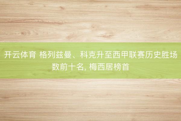 开云体育 格列兹曼、科克升至西甲联赛历史胜场数前十名, 梅西居榜首