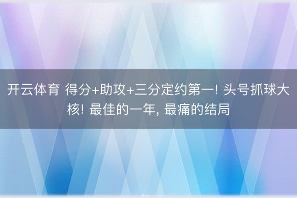 开云体育 得分+助攻+三分定约第一! 头号抓球大核! 最佳的一年, 最痛的结局
