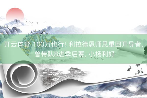 开云体育 100万也行! 利拉德恩师思重回开导者， 曾带队8进季后赛， 小杨利好