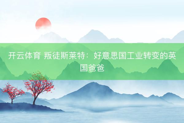 开云体育 叛徒斯莱特:好意思国工业转变的英国爸爸