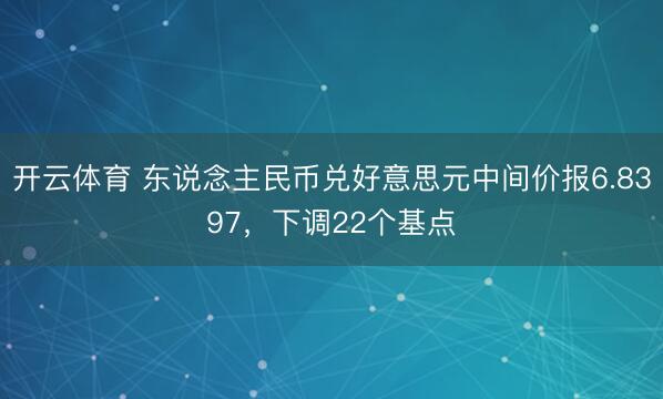 开云体育 东说念主民币兑好意思元中间价报6.8397，下调22个基点