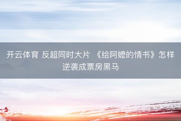 开云体育 反超同时大片 《给阿嬷的情书》怎样逆袭成票房黑马