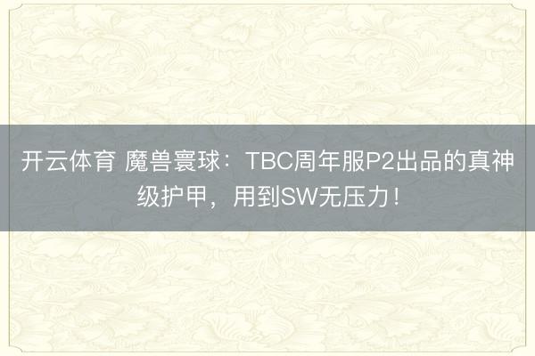 开云体育 魔兽寰球：TBC周年服P2出品的真神级护甲，用到SW无压力！