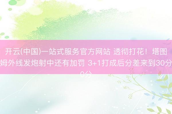 开云(中国)一站式服务官方网站 透彻打花！塔图姆外线发炮射中还有加罚 3+1打成后分差来到30分