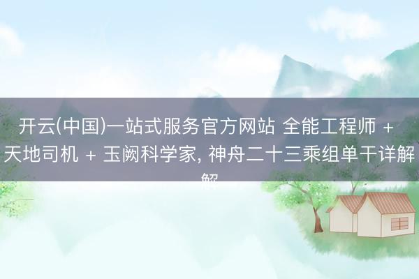 开云(中国)一站式服务官方网站 全能工程师 + 天地司机 + 玉阙科学家， 神舟二十三乘组单干详解