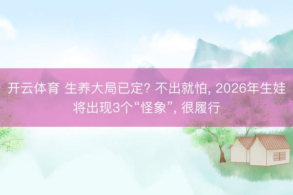 开云体育 生养大局已定? 不出就怕， 2026年生娃将出现3个“怪象”， 很履行