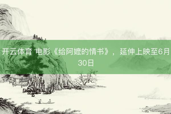 开云体育 电影《给阿嬷的情书》，延伸上映至6月30日