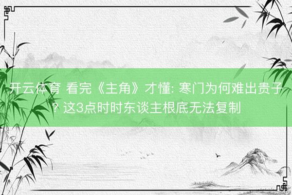 开云体育 看完《主角》才懂: 寒门为何难出贵子? 这3点时时东谈主根底无法复制