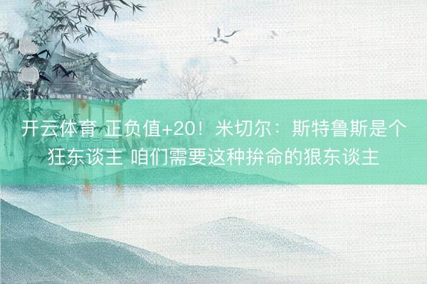 开云体育 正负值+20！米切尔：斯特鲁斯是个狂东谈主 咱们需要这种拚命的狠东谈主