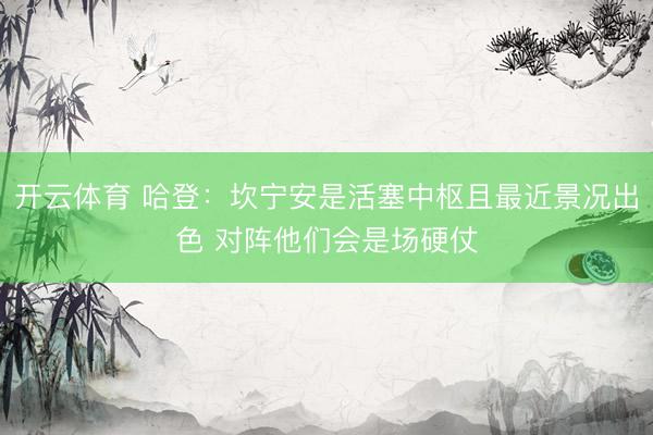 开云体育 哈登：坎宁安是活塞中枢且最近景况出色 对阵他们会是场硬仗