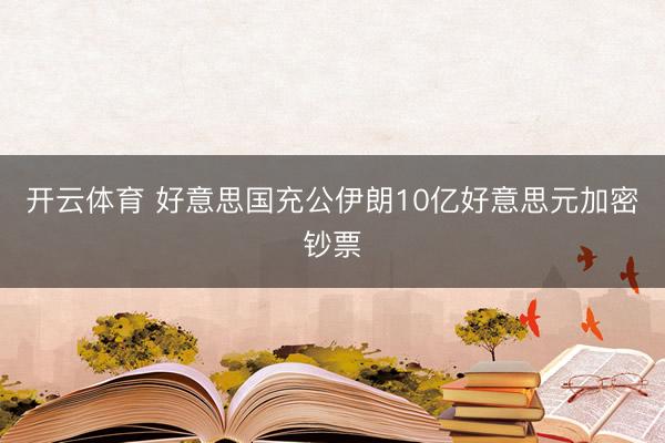 开云体育 好意思国充公伊朗10亿好意思元加密钞票