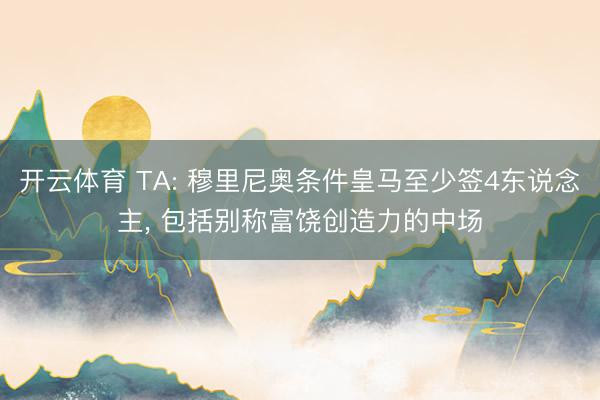 开云体育 TA: 穆里尼奥条件皇马至少签4东说念主， 包括别称富饶创造力的中场