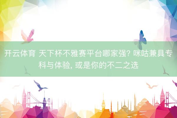 开云体育 天下杯不雅赛平台哪家强? 咪咕兼具专科与体验， 或是你的不二之选