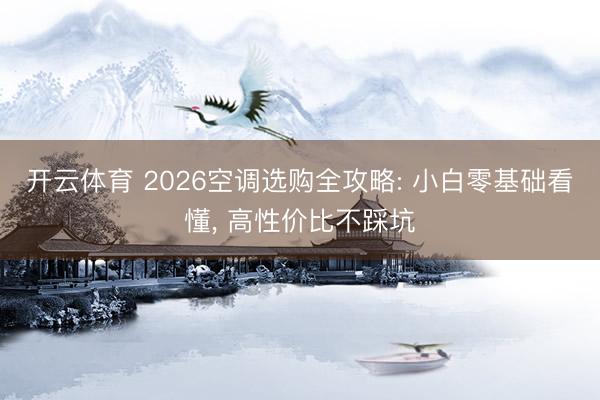 开云体育 2026空调选购全攻略: 小白零基础看懂， 高性价比不踩坑
