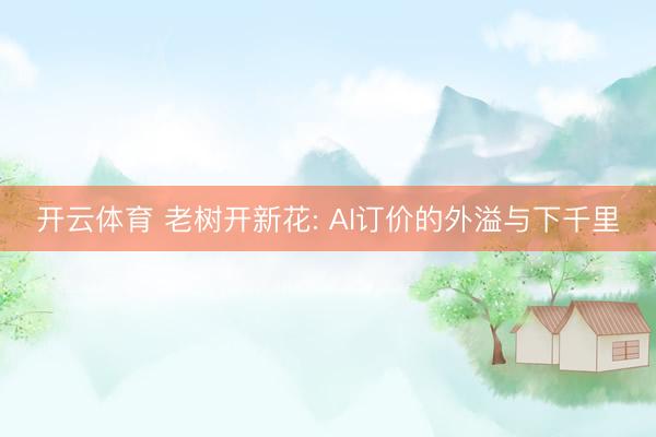 开云体育 老树开新花: AI订价的外溢与下千里