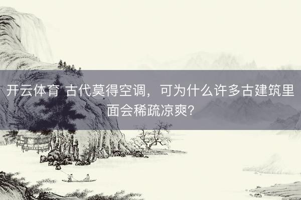 开云体育 古代莫得空调，可为什么许多古建筑里面会稀疏凉爽？