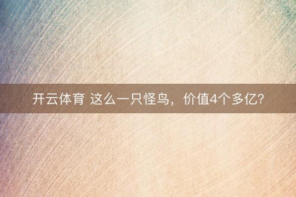 开云体育 这么一只怪鸟，价值4个多亿？