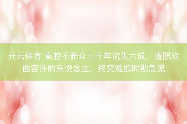 开云体育 秦腔不雅众三十年流失六成，遵照戏曲容许的东说念主，终究难抵时期急流