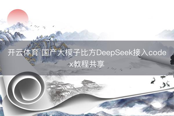 开云体育 国产大模子比方DeepSeek接入codex教程共享