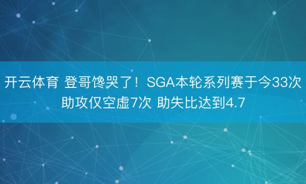 开云体育 登哥馋哭了！SGA本轮系列赛于今33次助攻仅空虚7次 助失比达到4.7