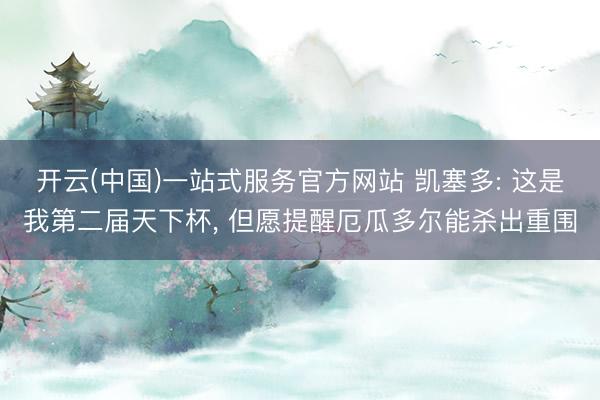 开云(中国)一站式服务官方网站 凯塞多: 这是我第二届天下杯