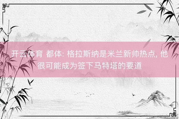 开云体育 都体: 格拉斯纳是米兰新帅热点, 他很可能成为签下马特