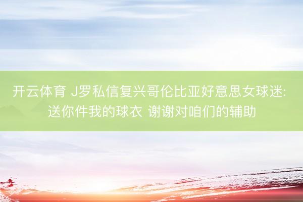开云体育 J罗私信复兴哥伦比亚好意思女球迷: 送你件我的球衣 谢