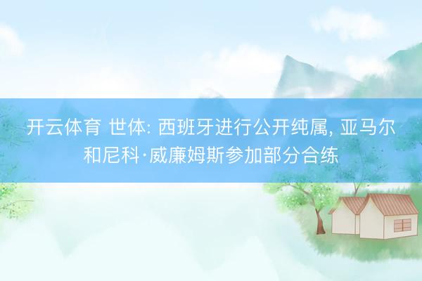 开云体育 世体: 西班牙进行公开纯属, 亚马尔和尼科·威廉姆斯参