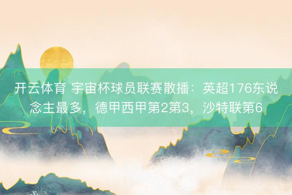 开云体育 宇宙杯球员联赛散播：英超176东说念主最多，德甲西甲第2第3，沙特联第6