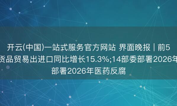 开云(中国)一站式服务官方网站 界面晚报 | 前5个月我国货品贸易出进口同比增长15.3%;14部委部署2026年医药反腐