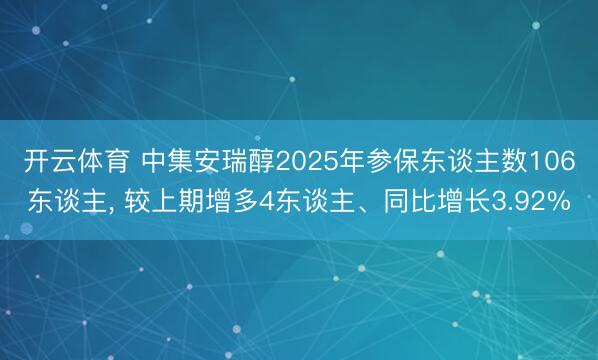 开云体育 中集安瑞醇2025年参保东谈主数106东谈主， 较上期增多4东谈主、同比增长3.92%