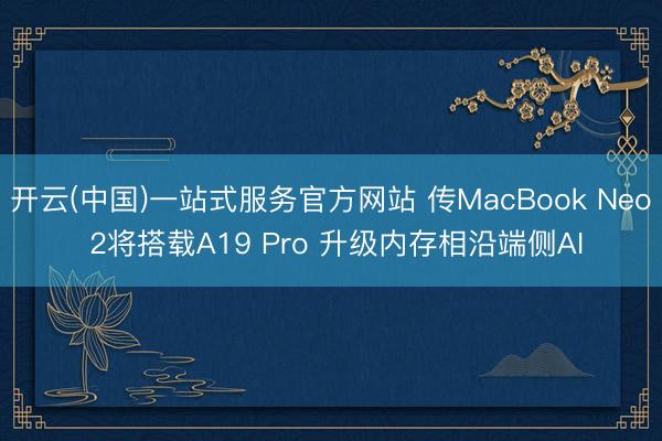开云(中国)一站式服务官方网站 传MacBook Neo 2将搭载A19 Pro 升级内存相沿端侧AI
