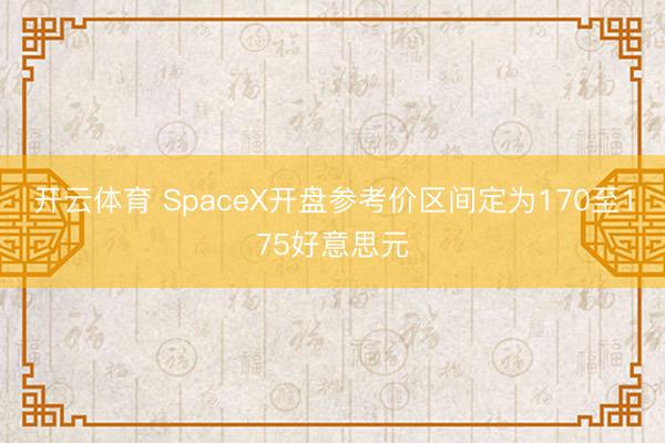 开云体育 SpaceX开盘参考价区间定为170至175好意思元