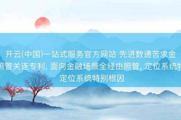 开云(中国)一站式服务官方网站 先进数通苦求金融经由照管关连专利， 面向金融场景全经由照管， 定位系统特别根因