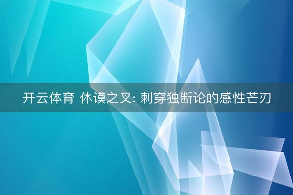 开云体育 休谟之叉: 刺穿独断论的感性芒刃