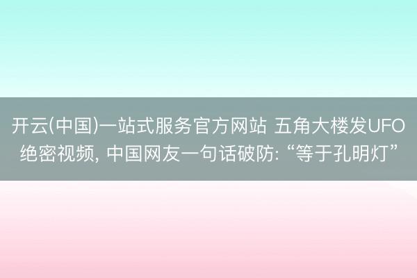 开云(中国)一站式服务官方网站 五角大楼发UFO绝密视频， 中国网友一句话破防: “等于孔明灯”