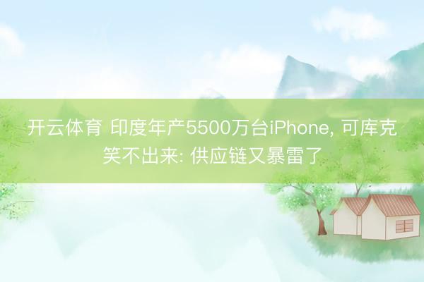 开云体育 印度年产5500万台iPhone， 可库克笑不出来: 供应链又暴雷了