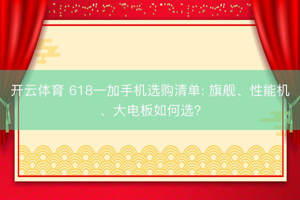 开云体育 618一加手机选购清单: 旗舰、性能机、大电板如何选?