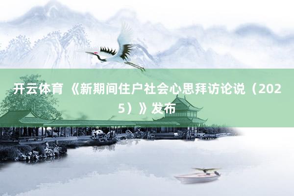 开云体育 《新期间住户社会心思拜访论说（2025）》发布