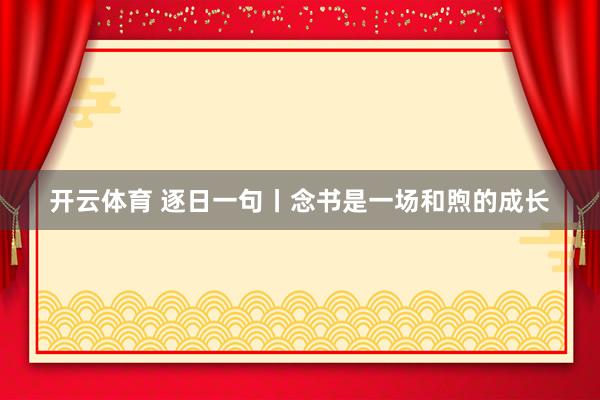 开云体育 逐日一句丨念书是一场和煦的成长