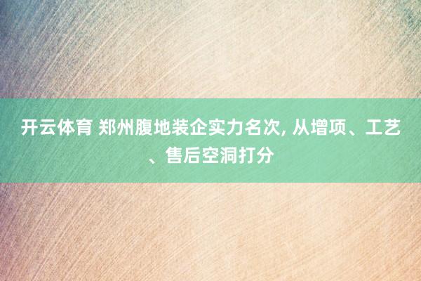 开云体育 郑州腹地装企实力名次， 从增项、工艺、售后空洞打分